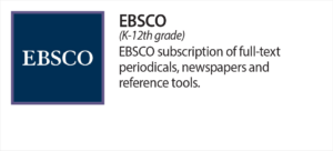 EBSCO (K - 12th grade) EBSCO subscription of full-text periodicals, newspapers and reference tools.