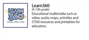 Learn 360 (K-12th grade) Educational multimedia such as video, audio, maps, activities and STEM resources and printables.