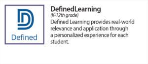 Defined Learning (K-12th grade) Defined Learning provides real-world relevance and application through a personalized experience for each student.